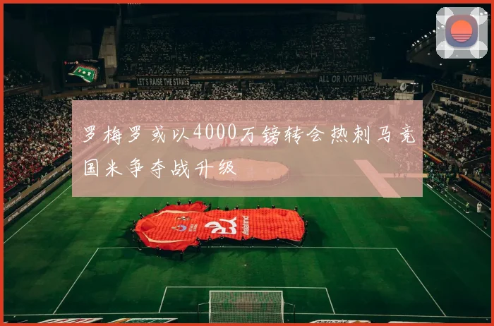 罗梅罗或以4000万镑转会热刺马竞国米争夺战升级
